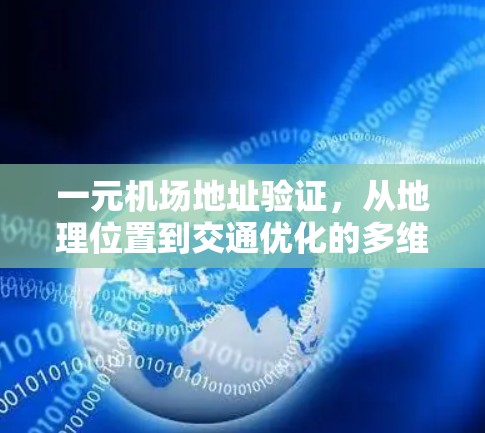一元机场地址验证，从地理位置到交通优化的多维度验证方法