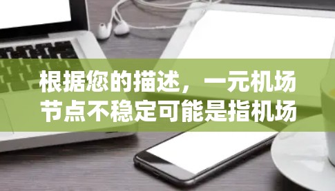 根据您的描述，一元机场节点不稳定可能是指机场系统中某个关键节点出现问题，导致整个机场服务不稳定。以下是一些可能的原因和建议