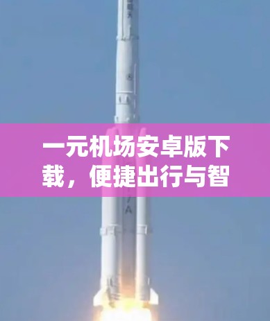 一元机场安卓版下载，便捷出行与智能交通系统整合解决方案