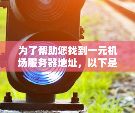 为了帮助您找到一元机场服务器地址，以下是一些步骤和建议