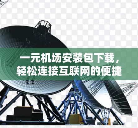 一元机场安装包下载，轻松连接互联网的便捷工具