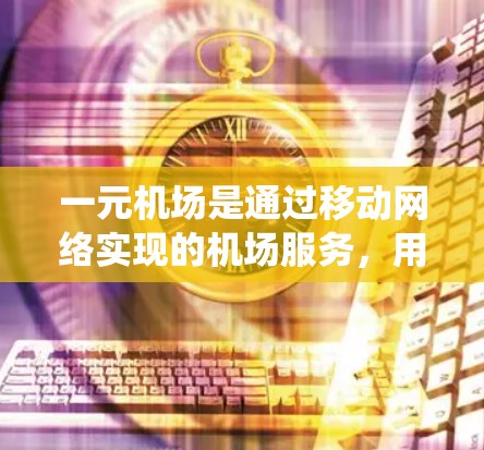 一元机场是通过移动网络实现的机场服务，用户可以在手机上访问机场管理系统。下面是如何下载安装一元机场的步骤