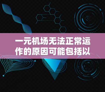 一元机场无法正常运作的原因可能包括以下几点