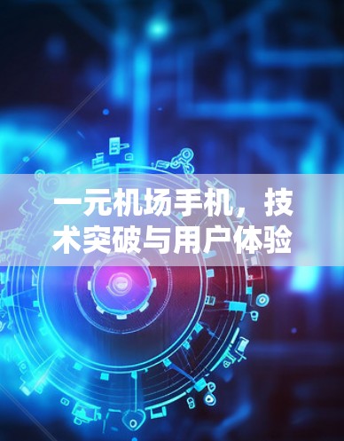 一元机场手机，技术突破与用户体验提升