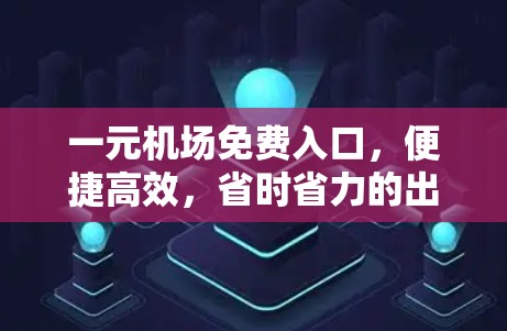 一元机场免费入口，便捷高效，省时省力的出行选择