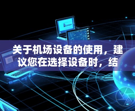 关于机场设备的使用，建议您在选择设备时，结合机场的具体环境和设备需求进行综合考虑。以下是一些建议