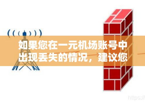 如果您在一元机场账号中出现丢失的情况，建议您首先联系一元机场的客服，详细说明情况，以便获得专业的帮助。以下是一些常见的解决步骤和注意事项