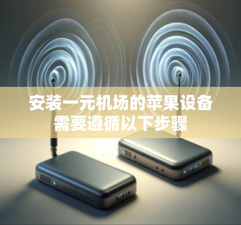 安装一元机场的苹果设备需要遵循以下步骤
