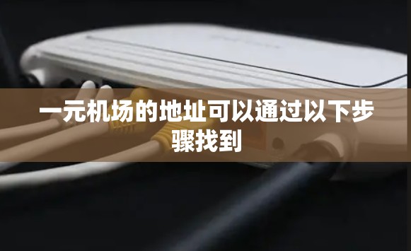 一元机场的地址可以通过以下步骤找到