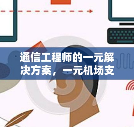 通信工程师的一元解决方案，一元机场支付问题的深层分析