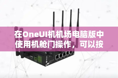 在OneUI机机场电脑版中使用机舱门操作，可以按照以下步骤进行