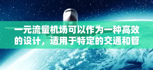 一元流量机场可以作为一种高效的设计，适用于特定的交通和管理需求。以下是一些关键点