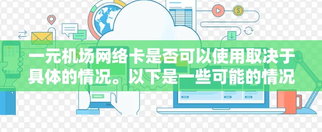 一元机场网络卡是否可以使用取决于具体的情况。以下是一些可能的情况和建议