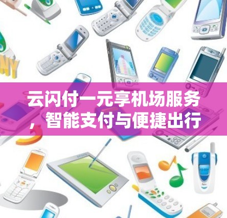 云闪付一元享机场服务，智能支付与便捷出行的完美结合
