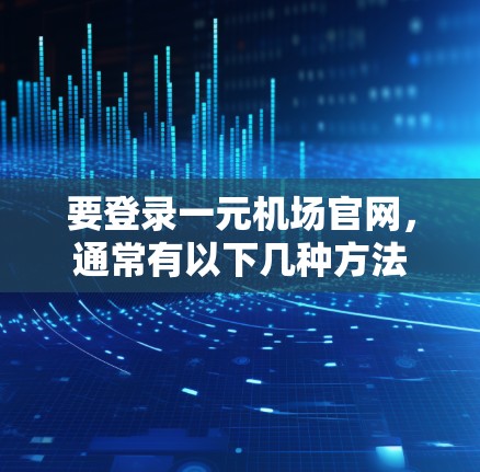 要登录一元机场官网，通常有以下几种方法