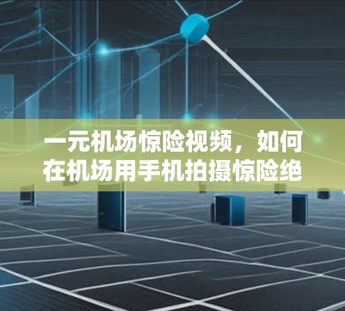 一元机场惊险视频，如何在机场用手机拍摄惊险绝美风景
