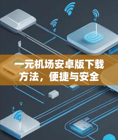 一元机场安卓版下载方法,便捷与安全的解决方案 一元机场安卓版下载方法,便捷与安全的解决方案