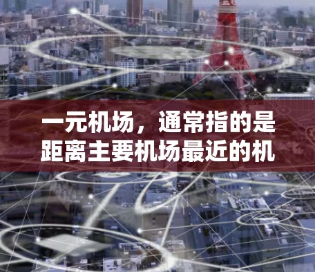 一元机场，通常指的是距离主要机场最近的机场，方便游客出行。以下是一元机场的最新地址官网推荐，供您参考