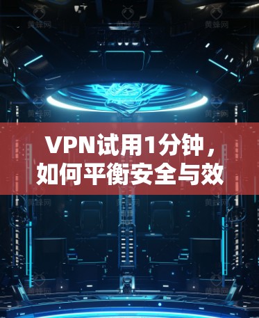 VPN试用1分钟,如何平衡安全与效率 VPN试用1分钟,如何平衡安全与效率