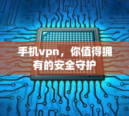 手机vpn，你值得拥有的安全守护