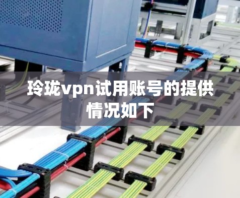 玲珑vpn试用账号的提供情况如下