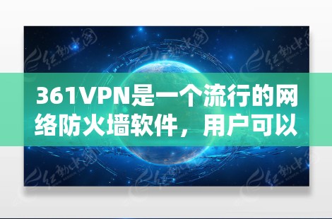 361VPN是一个流行的网络防火墙软件，用户可以通过它来保护自己的网络环境，防止网络攻击和恶意软件的感染。如果你正在寻找361VPN的试用信息，以下是一些常见的问题和解决方法