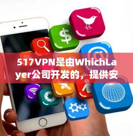 517VPN是由WhichLayer公司开发的，提供安全的VPN服务。以下是获取试用账号的步骤和一些关键信息