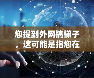 您提到外网搞梯子，这可能是指您在考虑离开国内，到国外工作或学习时，发现国外的网络基础设施好，但您担心留在国内可能更安全，更方便。这是一个常见的考虑因素，尤其是在移民或留学时