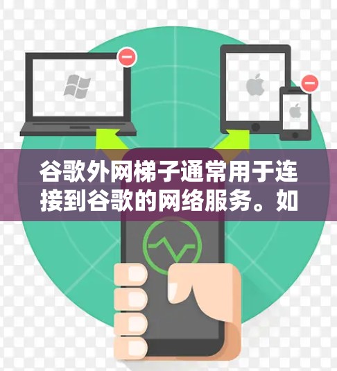 谷歌外网梯子通常用于连接到谷歌的网络服务。如果出现问题，建议按照以下步骤进行排查和解决