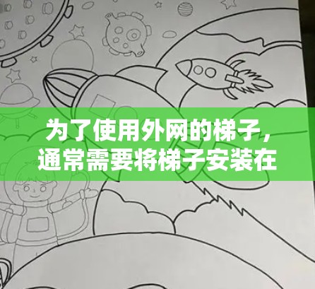 为了使用外网的梯子，通常需要将梯子安装在一个路由器或交换机上，然后通过网络连接到外网。以下是详细的步骤