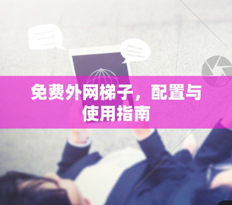 免费外网梯子，配置与使用指南