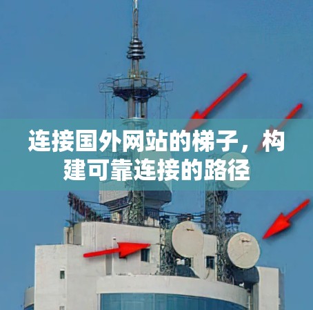 连接国外网站的梯子，构建可靠连接的路径
