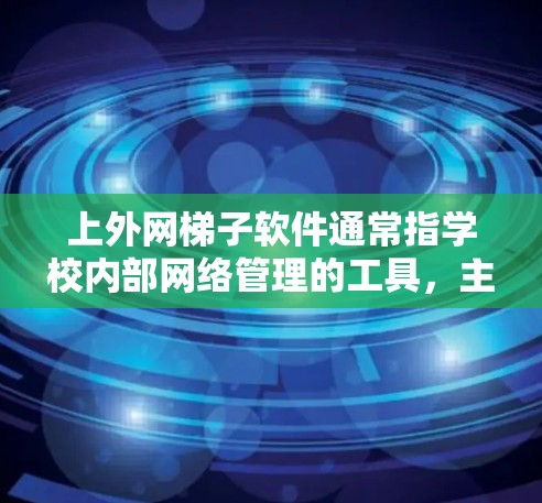 上外网梯子软件通常指学校内部网络管理的工具，主要用于防火墙和流量控制。以下是关于上外网梯子软件的详细信息