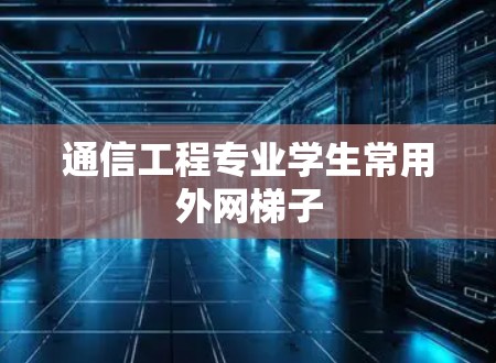 通信工程专业学生常用外网梯子