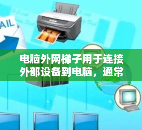 电脑外网梯子用于连接外部设备到电脑，通常使用双线接口。其主要功能包括接收和发送数据，提供网络状态信息，以及连接外部设备。以下是详细的步骤和信息