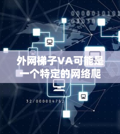 外网梯子VA可能是一个特定的网络爬虫工具或监控工具，其含义可能因不同的平台或开发者而有所不同。以下是一些可能的解释和建议