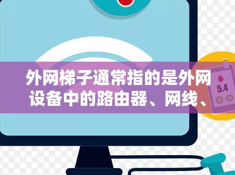 外网梯子通常指的是外网设备中的路由器、网线、switch等。它们之间相互作用，帮助用户配置和管理外网网络。以下是一些关键点