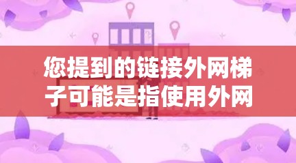 您提到的链接外网梯子可能是指使用外网连接到梯子上，或者是在特定场景下使用外网作为梯子的一部分。以下是一些可能的解释和解决方案