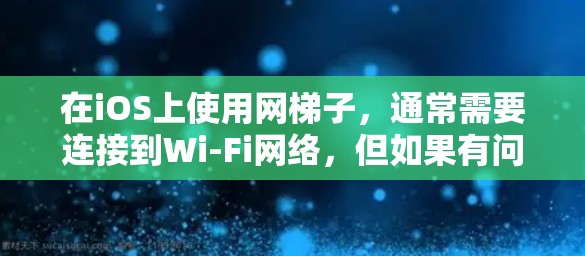 在iOS上使用网梯子，通常需要连接到Wi-Fi网络，但如果有问题，可以按照以下步骤解决