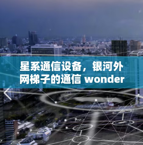 星系通信设备，银河外网梯子的通信 wonder