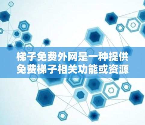 梯子免费外网是一种提供免费梯子相关功能或资源的网络服务。以下是一些可能的解释和应用