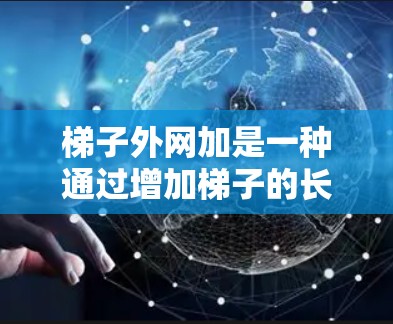梯子外网加是一种通过增加梯子的长度、支点高度、横档宽度或加粗外网来延长梯子使用范围和增加稳定性的重要设计元素。具体包括以下几种加法