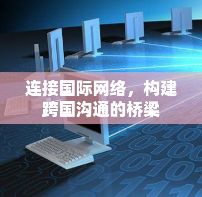 连接国际网络，构建跨国沟通的桥梁