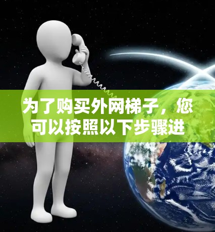 为了购买外网梯子，您可以按照以下步骤进行