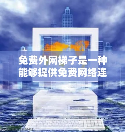 免费外网梯子是一种能够提供免费网络连接的外部设备，通常包括路由器、带宽共享网络接口和带宽共享交换机等。以下是对免费外网梯子的详细分析和使用建议