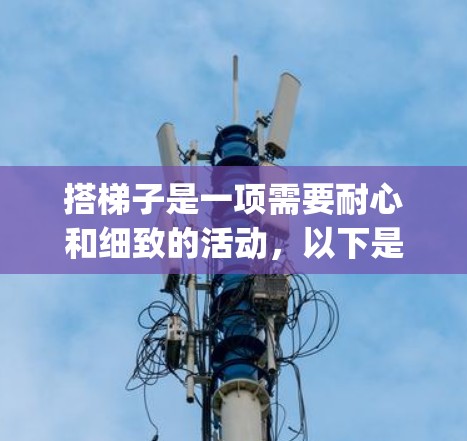 搭梯子是一项需要耐心和细致的活动，以下是一步-by-step的指南，帮助您顺利完成梯子的搭置