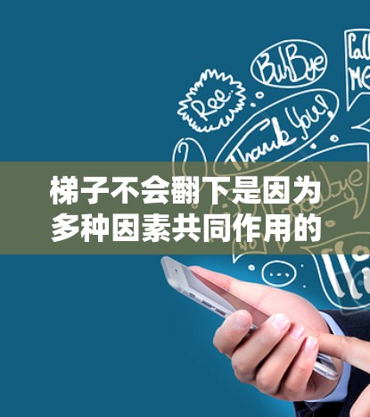梯子不会翻下是因为多种因素共同作用的结果，具体情况如下