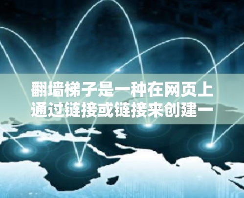 翻墙梯子是一种在网页上通过链接或链接来创建一个梯子式访问的技术,通常用于增加对特定网站的访问权限或隐藏某些内容。如果您想在网页上使用翻墙梯子,通常需要以下步骤 翻墙梯子是一种在网页上通过链接或链接来创建一个梯子式访问的技术,通常用于增加对特定网站的访问权限或隐藏某些内容。如果您想在网页上使用翻墙梯子,通常需要以下步骤