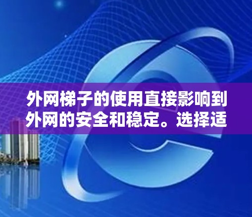外网梯子的使用直接影响到外网的安全和稳定。选择适合的外网梯子需要综合考虑材质、长度、表面、稳定性、强度、防滑链圈、安装方式以及维护频率等多个因素。以下是推荐适合的外网梯子的一些选择 外网梯子的使用直接影响到外网的安全和稳定。选择适合的外网梯子需要综合考虑材质、长度、表面、稳定性、强度、防滑链圈、安装方式以及维护频率等多个因素。以下是推荐适合的外网梯子的一些选择