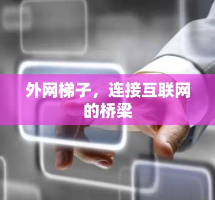 外网梯子,连接互联网的桥梁 外网梯子,连接互联网的桥梁